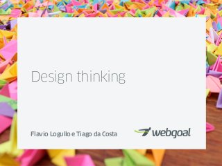 Design thinking


Flavio Logullo e Tiago da Costa
 