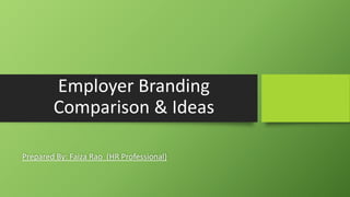 Employer Branding
Comparison & Ideas
Prepared By: Faiza Rao (HR Professional)
 