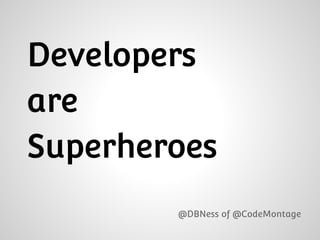 Developers
are
Superheroes
@DBNess of @CodeMontage
 