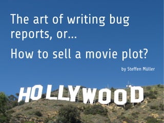 The art of writing bug
reports, or...
How to sell a movie plot?
by Steffen Müller
 