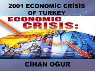 2001 ECONOMİC CRİSİS
      OF TURKEY




    CİHAN OĞUR
 