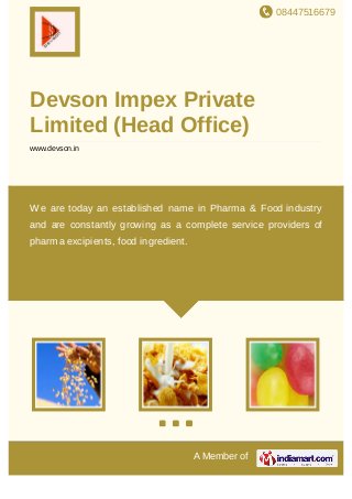 08447516679
A Member of
Devson Impex Private
Limited (Head Office)
www.devson.in
We are today an established name in Pharma & Food industry
and are constantly growing as a complete service providers of
pharma excipients, food ingredient.
 