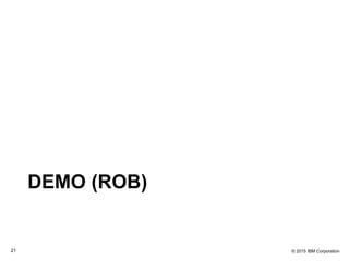 © 2015 IBM Corporation21
DEMO (ROB)
 