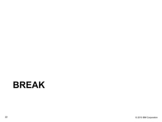 © 2015 IBM Corporation22
BREAK
 