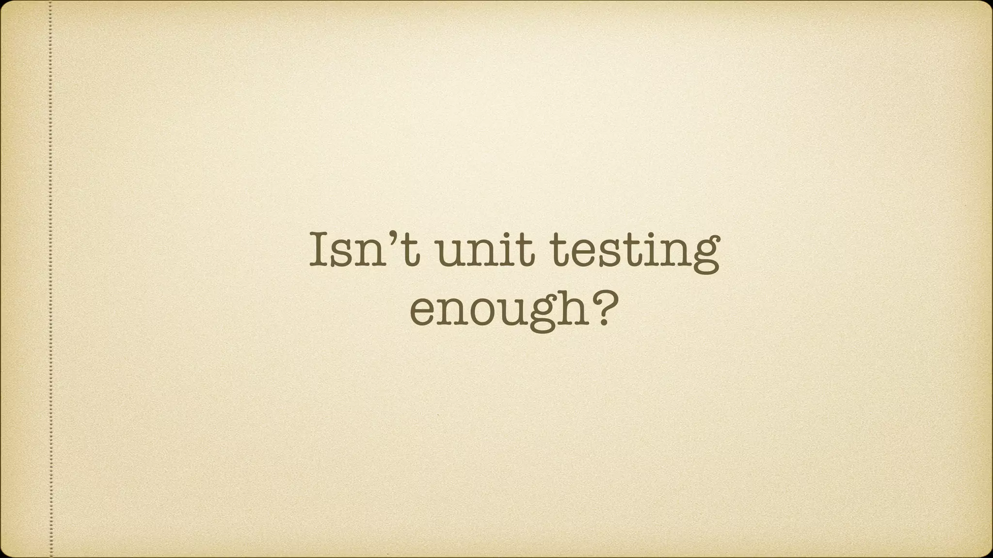Isn’t unit testing enough? 