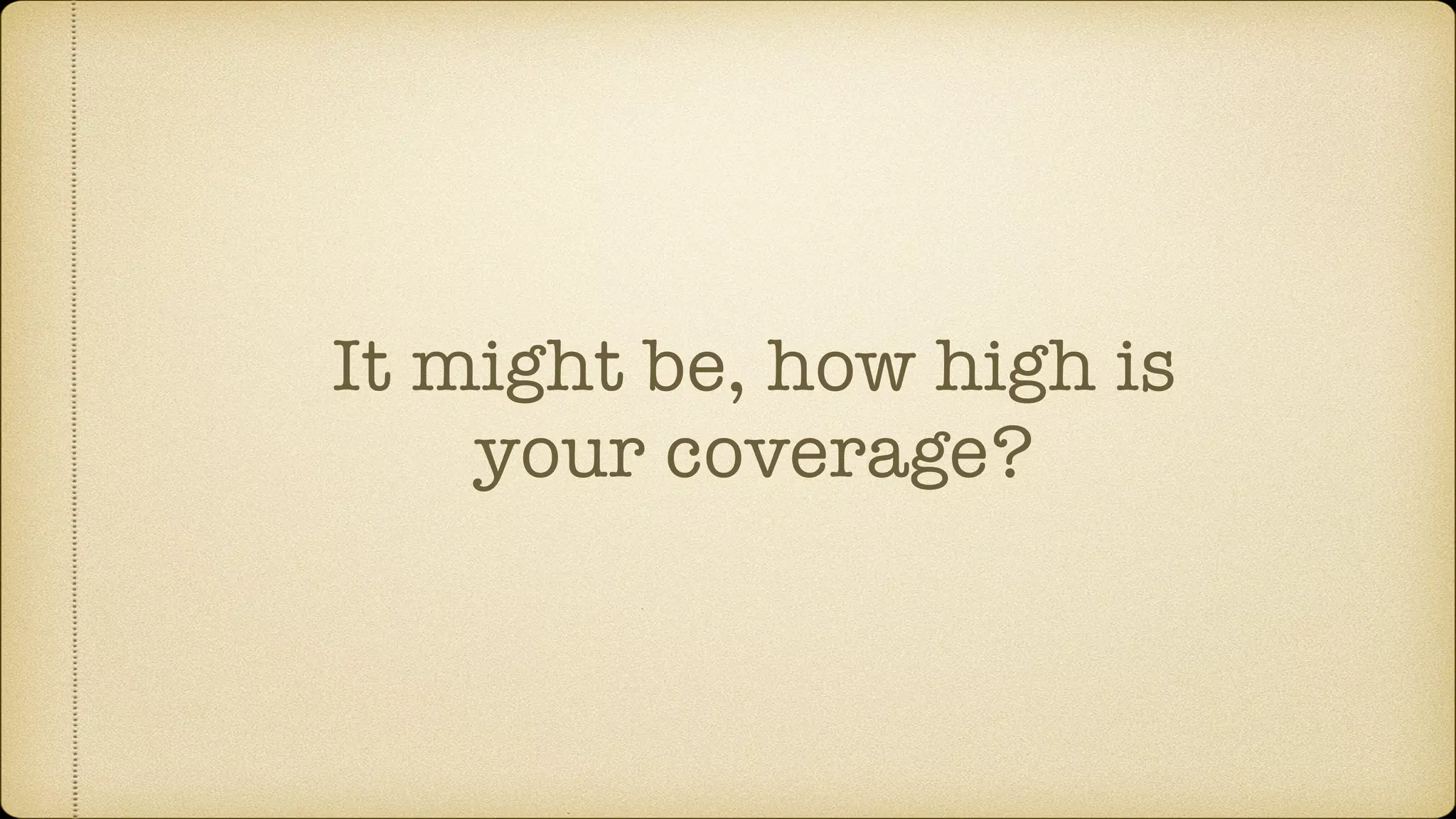 It might be, how high is your coverage? 