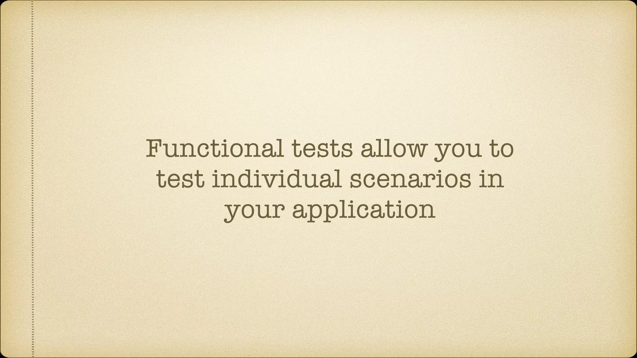Functional tests allow you to test individual scenarios in your application 