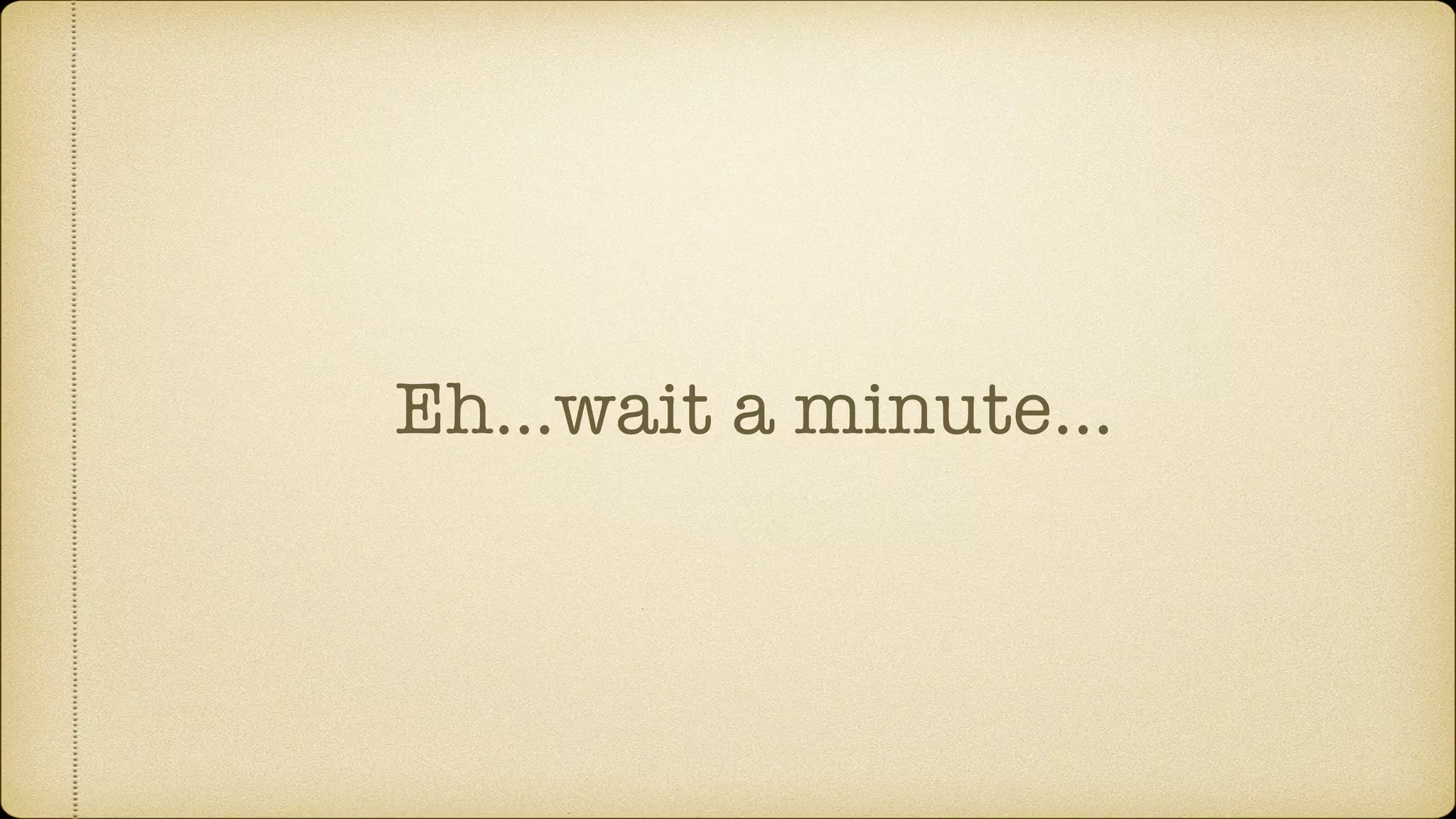 Eh…wait a minute… 