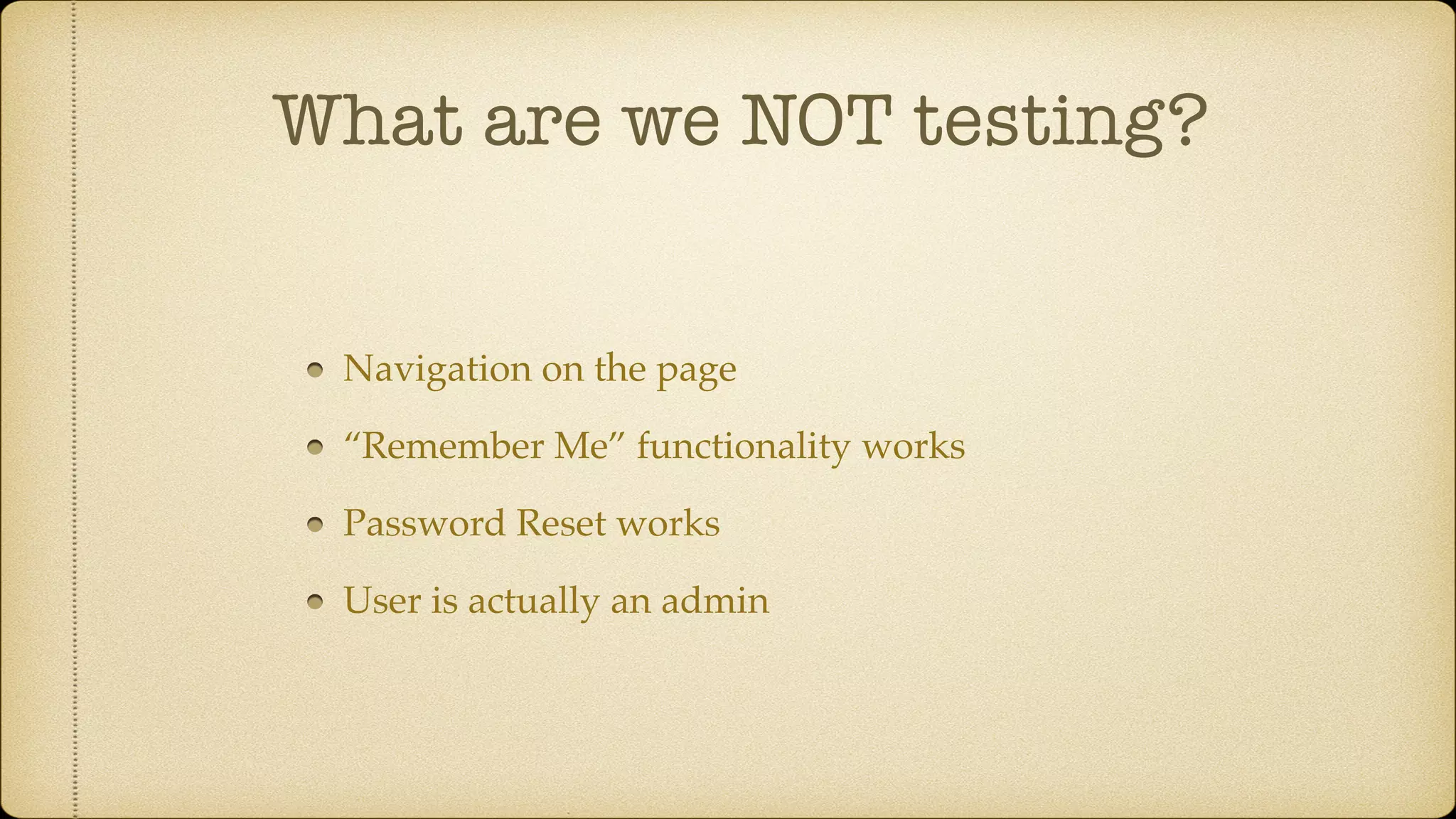 What are we NOT testing? Navigation on the page “Remember Me” functionality works Password Reset works User is actually an admin 
