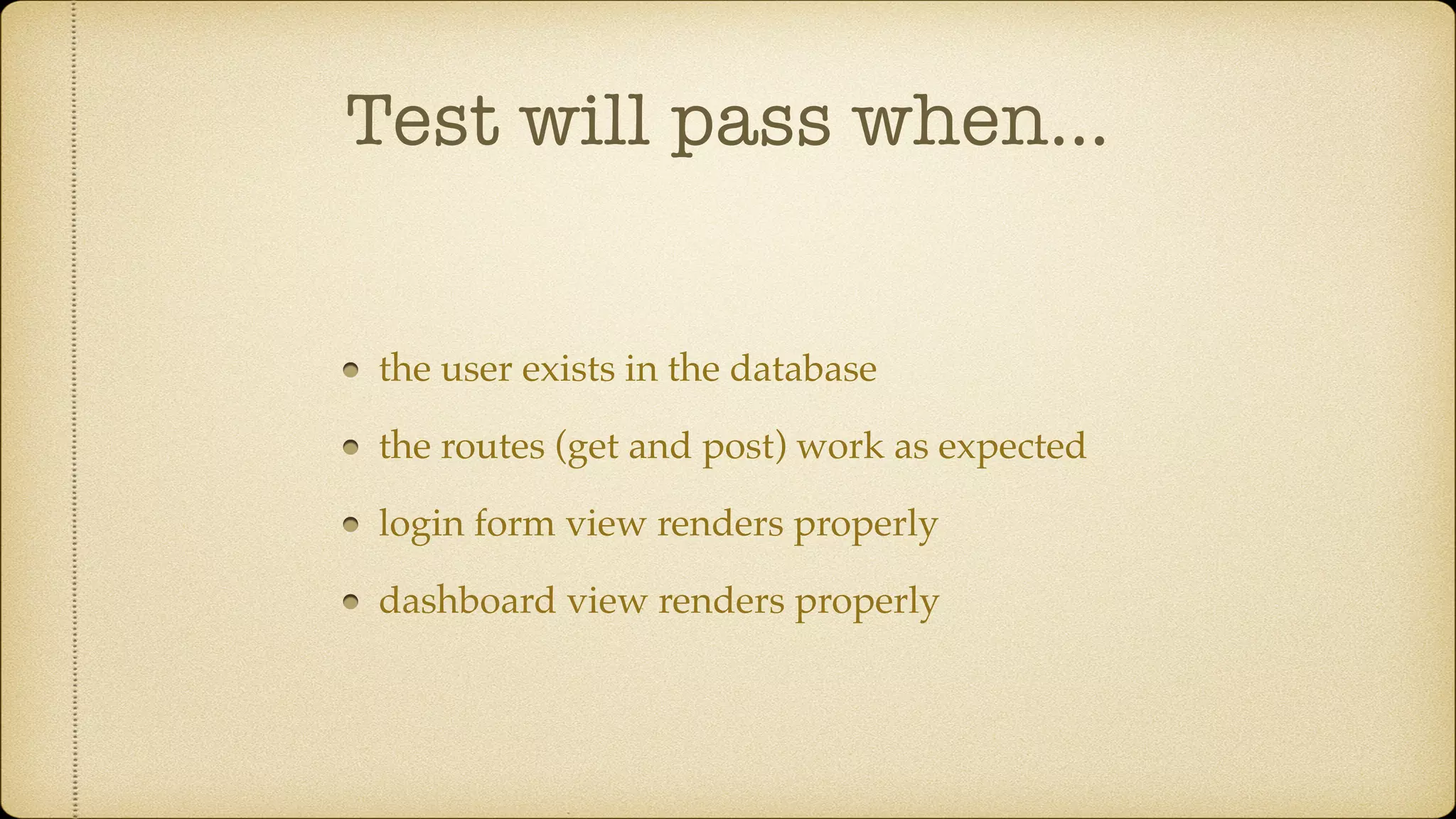 Test will pass when… the user exists in the database the routes (get and post) work as expected login form view renders properly dashboard view renders properly 