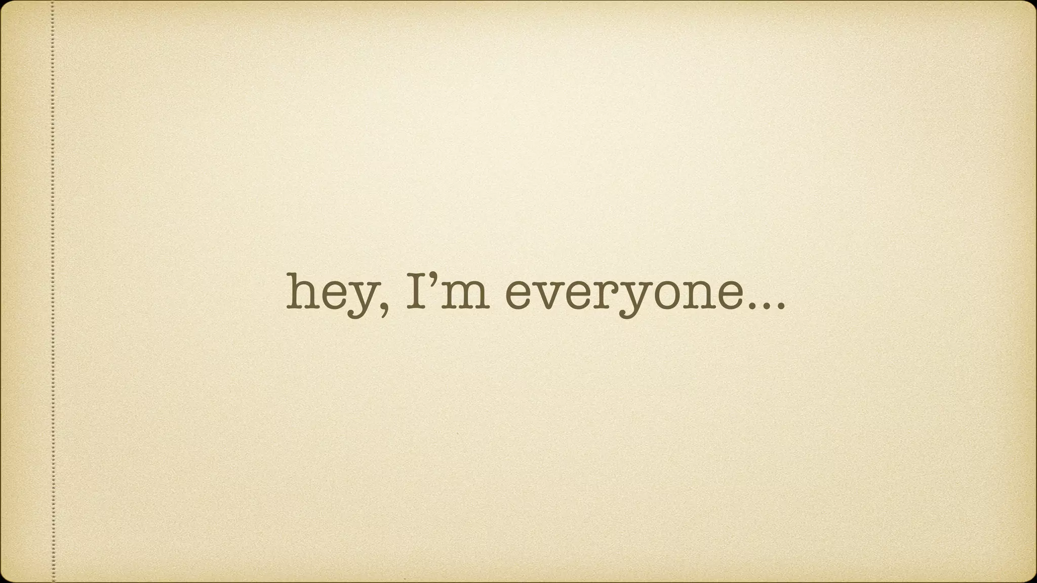 hey, I’m everyone… 