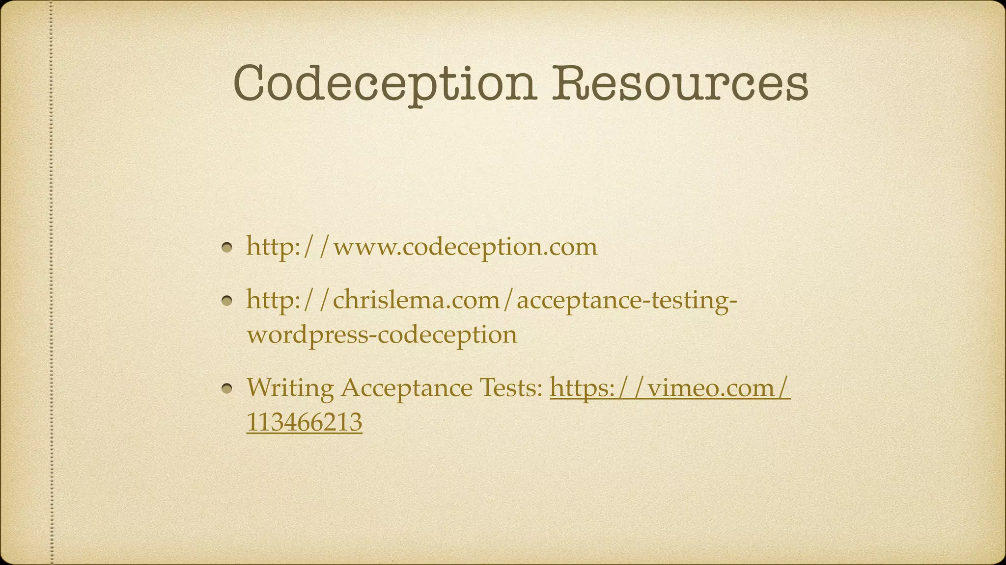 Codeception Resources http://www.codeception.com http://chrislema.com/acceptance-testing- wordpress-codeception Writing Acceptance Tests: https://vimeo.com/ 113466213 