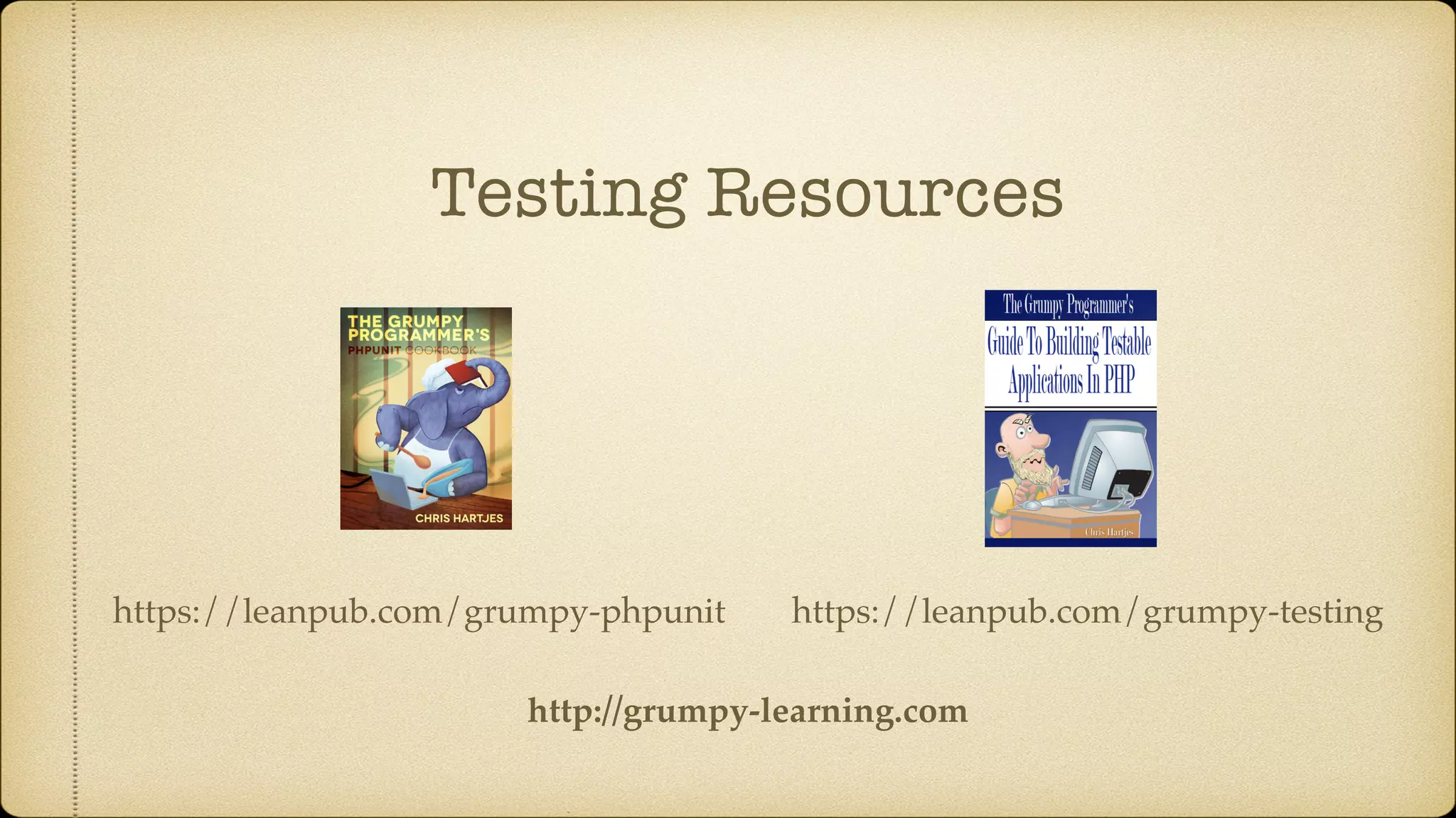 Testing Resources https://leanpub.com/grumpy-testinghttps://leanpub.com/grumpy-phpunit http://grumpy-learning.com 
