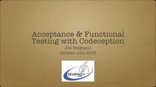 Acceptance & Functional
Testing with Codeception
Joe Ferguson
October 10th 2015
 