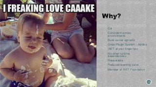 • C#
• Consistent across
environments
• Build server agnostic
• Great Plugin System -- Addins
• .NET at your finger tips
• No other runtime
dependencies
• Repeatable
• Reduced learning curve
• Member of .NET Foundation
 