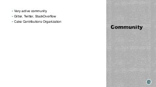  Very active community
 Gitter, Twitter, StackOverflow
 Cake Contributions Organization
 