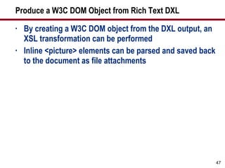 Produce a W3C DOM Object from Rich Text DXL By creating a W3C DOM object from the DXL output, an XSL transformation can be performed Inline <picture> elements can be parsed and saved back to the document as file attachments 