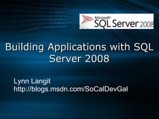 Building Applications with SQL Server 2008 Lynn Langit http://blogs.msdn.com/SoCalDevGal 