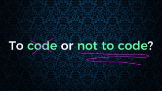 To code or not to code?
 