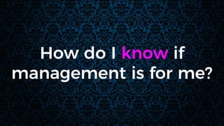 How do I know if
management is for me?
 