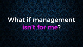 What if management
isn’t for me?
 