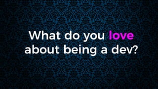 What do you love
about being a dev?
 