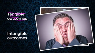 Intangible
outcomes
Tangible
outcomes
 