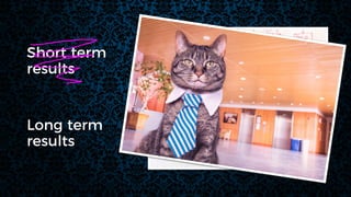 Long term
results
Short term
results
 