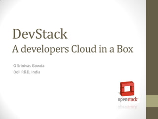 DevStack
A developers Cloud in a Box
G Srinivas Gowda
Dell R&D, India
 