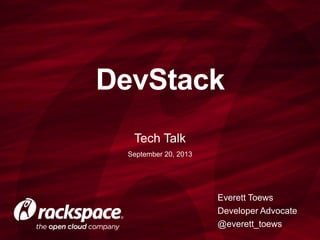 DevStack
Tech Talk
September 20, 2013
Everett Toews
Developer Advocate
@everett_toews
 