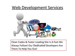 Web Development Services




Clean Codes & Faster Loading Site Is A Fact We
Always Follow! Our Dedicated Developers Are
There To Help You Out!
 
