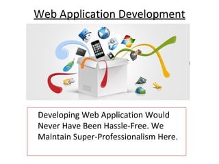 Web Application Development




Developing Web Application Would
Never Have Been Hassle-Free. We
Maintain Super-Professionalism Here.
 