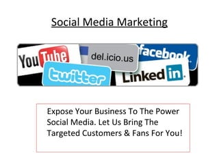 Social Media Marketing




Expose Your Business To The Power
Social Media. Let Us Bring The
Targeted Customers & Fans For You!
 