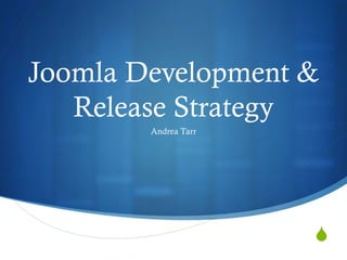 Joomla Development &
   Release Strategy
        Andrea Tarr




                      S
 