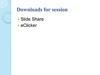 Downloads for session
 Slide Share
 eClicker
 