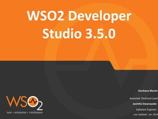 WSO2	
  Developer	
  
Studio	
  3.5.0	
  

Harshana	
  Mar)n	
  

Associate	
  Technical	
  Lead	
  
Jasintha	
  Dasanayake	
  
So1ware	
  Engineer	
  

Last	
  Updated:	
  	
  Jan.	
  2014

 