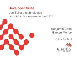 Developer Suite Use Eclipse technologiesto build a modern embedded IDE Benjamin CabéGaétan MoriceEclipseCon 2010  January 21, 2010 Sierra Wireless Proprietary and Confidential 1 