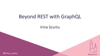 #DevSum19
Beyond REST with GraphQL
Irina Scurtu
@irina_scurtu #DevSum19
 