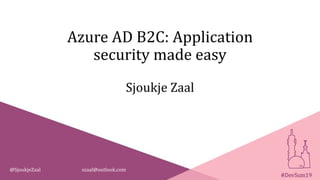 Azure AD B2C: Application
security made easy
Sjoukje Zaal
@SjoukjeZaal szaal@outlook.com
#DevSum19
 