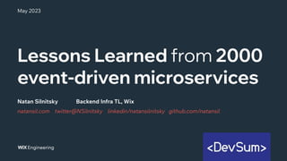 Lessons Learned from 2000
event-driven microservices
natansil.com twitter@NSilnitsky linkedin/natansilnitsky github.com/natansil
Natan Silnitsky Backend Infra TL, Wix
May 2023
 