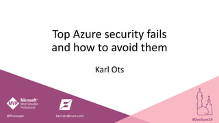 Top Azure security fails
and how to avoid them
Karl Ots
@fincooper karl.ots@zure.com
#DevSum19
 