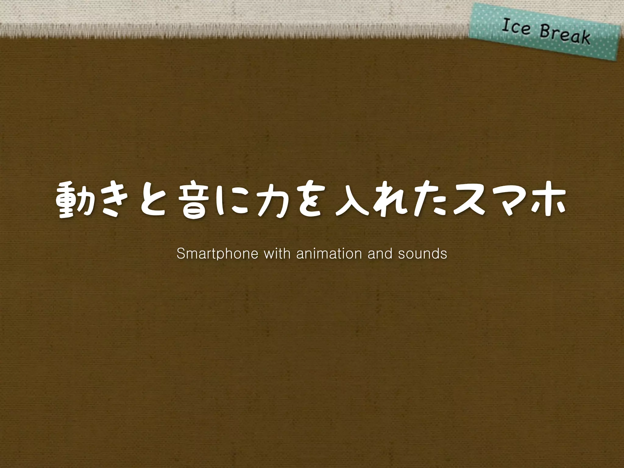 動きと音に力を入れたスマホ
   Smartphone with animation and sounds
 