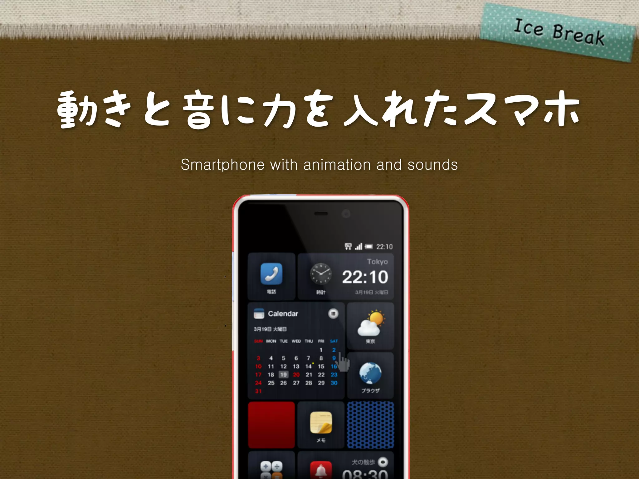 動きと音に力を入れたスマホ
   Smartphone with animation and sounds
 