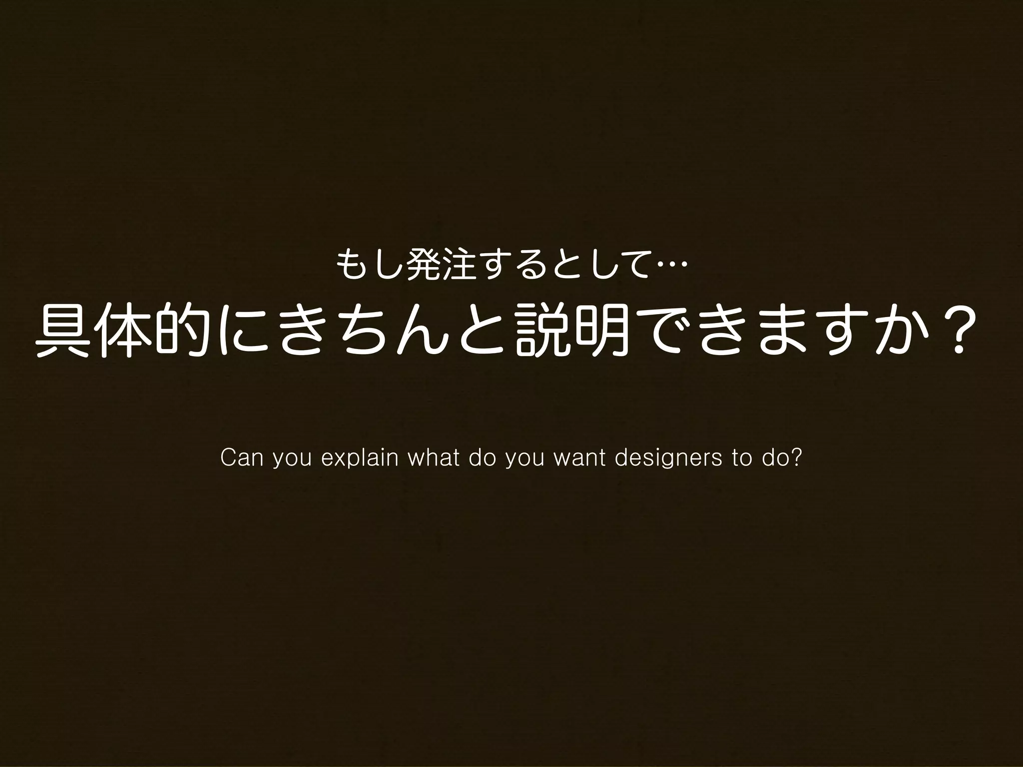 もし発注するとして…

具体的にきちんと説明できますか？
   Can you explain what do you want designers to do?
 