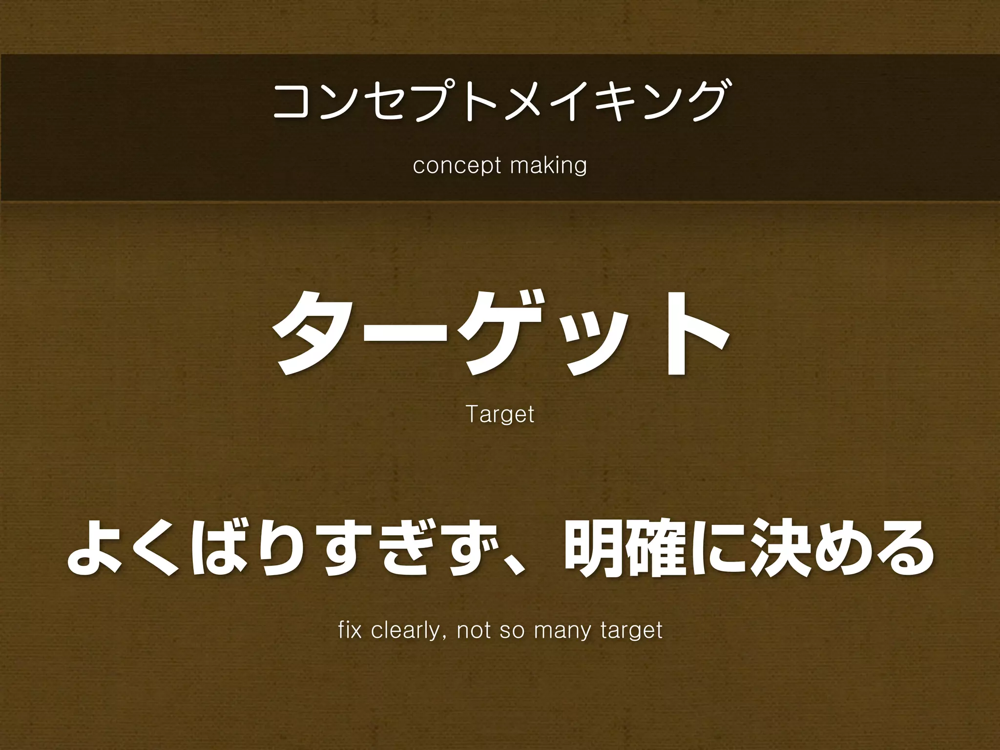 コンセプトメイキング
           concept making




   ターゲット
                Target




よくばりすぎず、明確に決める
    fix clearly, not so many target
 