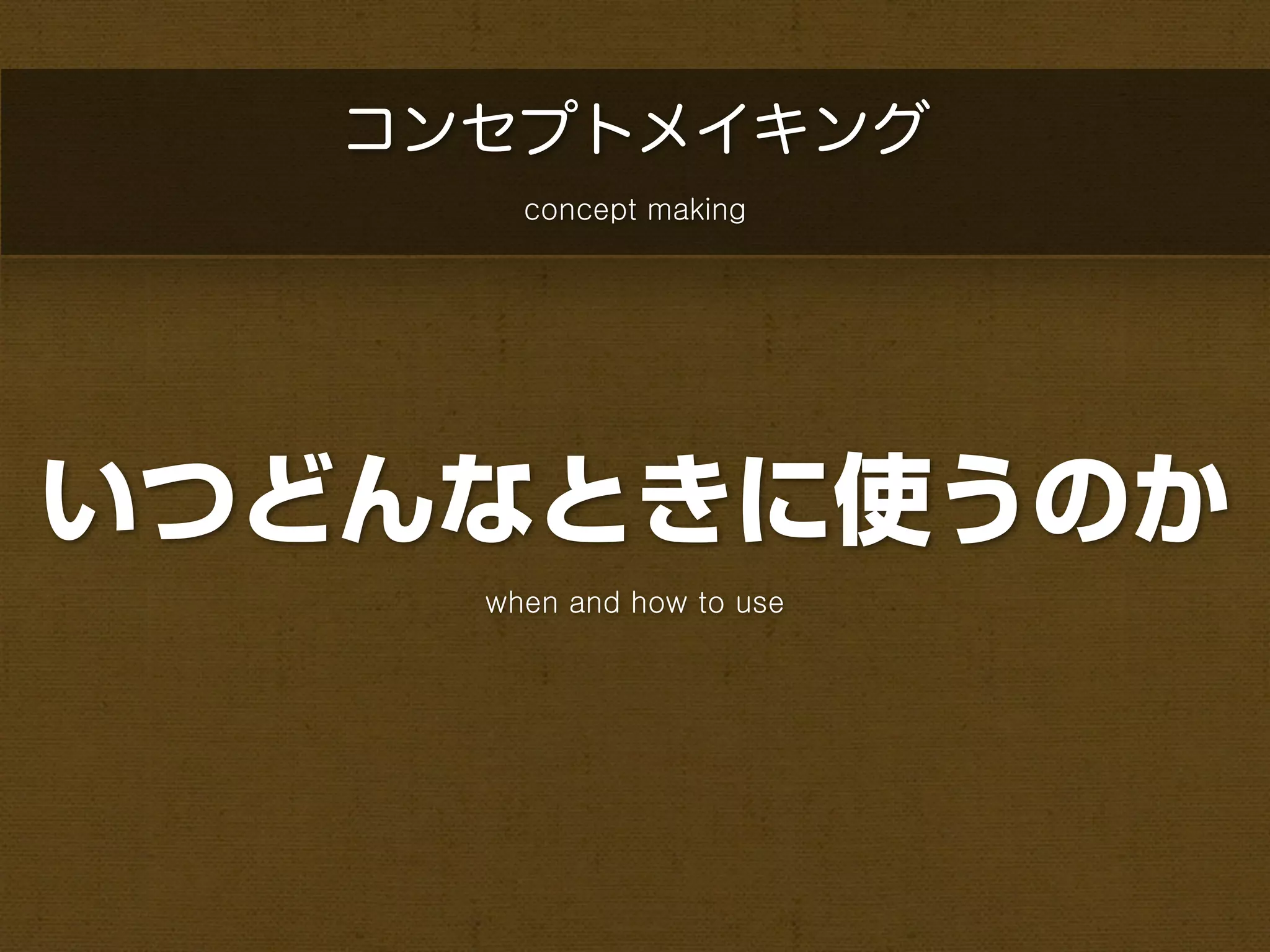 コンセプトメイキング
       concept making




いつどんなときに使うのか
     when and how to use
 