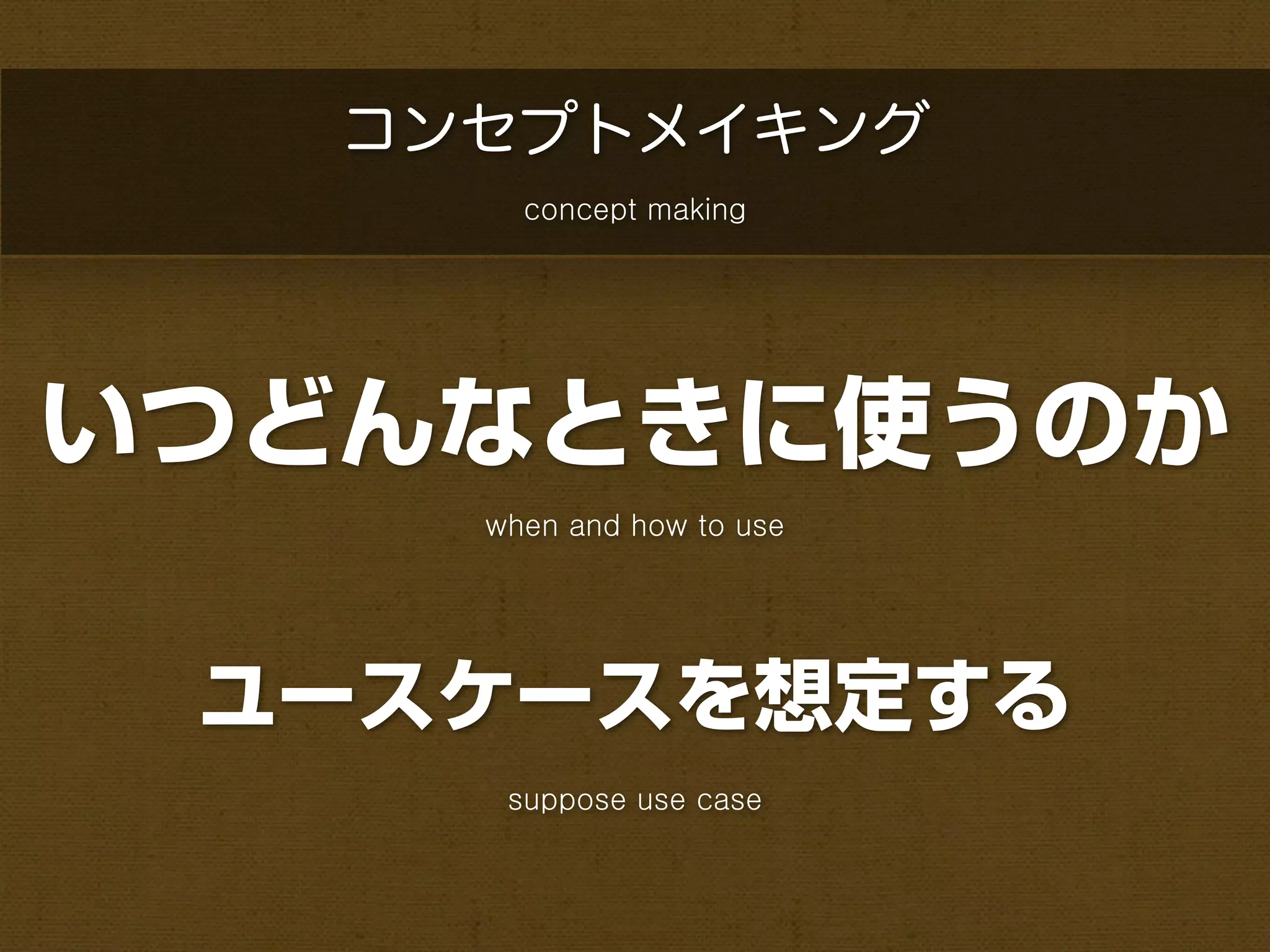 コンセプトメイキング
       concept making




いつどんなときに使うのか
     when and how to use




 ユースケースを想定する
      suppose use case
 