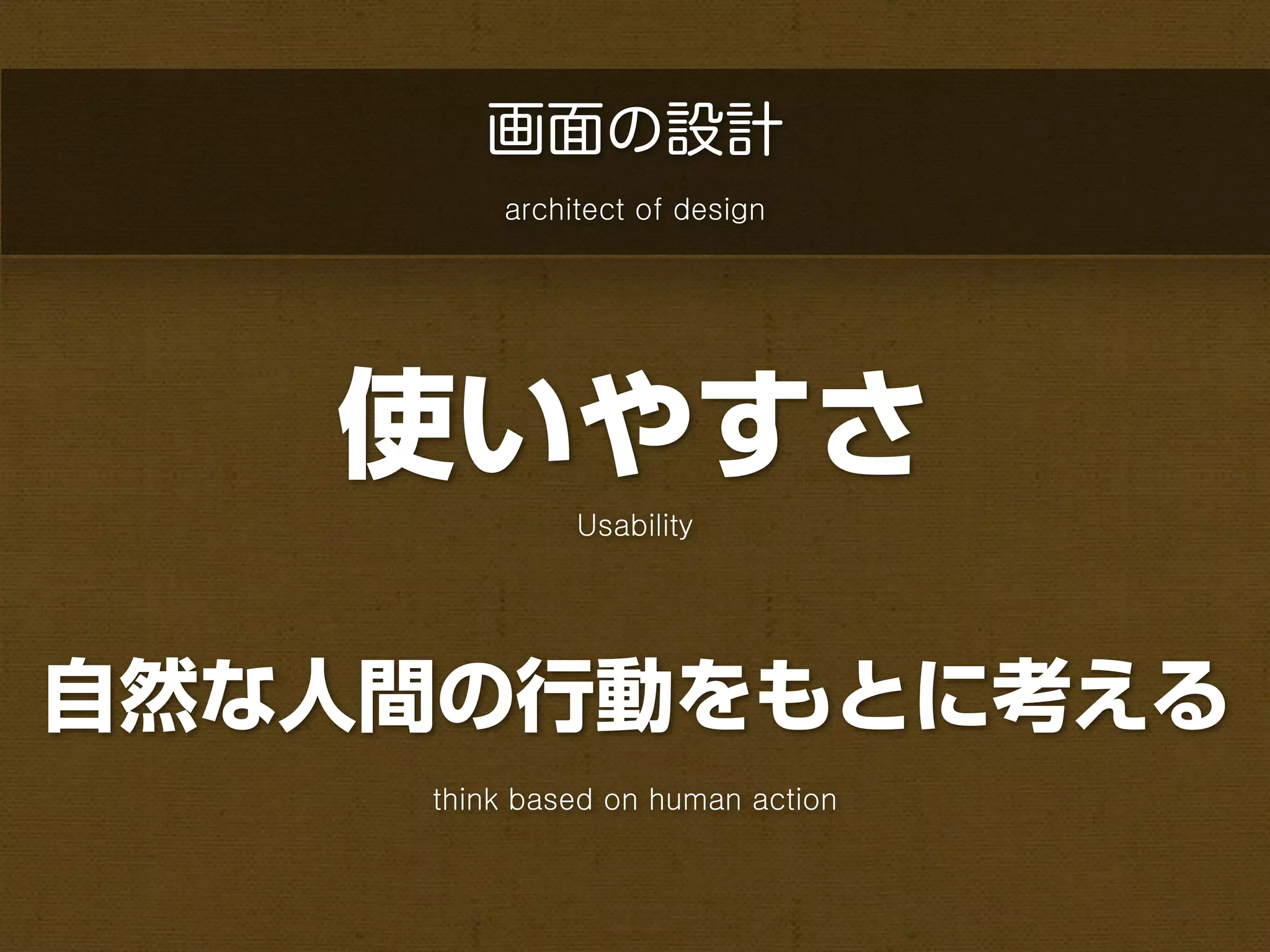 画面の設計
        architect of design




   使いやすさ
             Usability




自然な人間の行動をもとに考える
    think based on human action
 