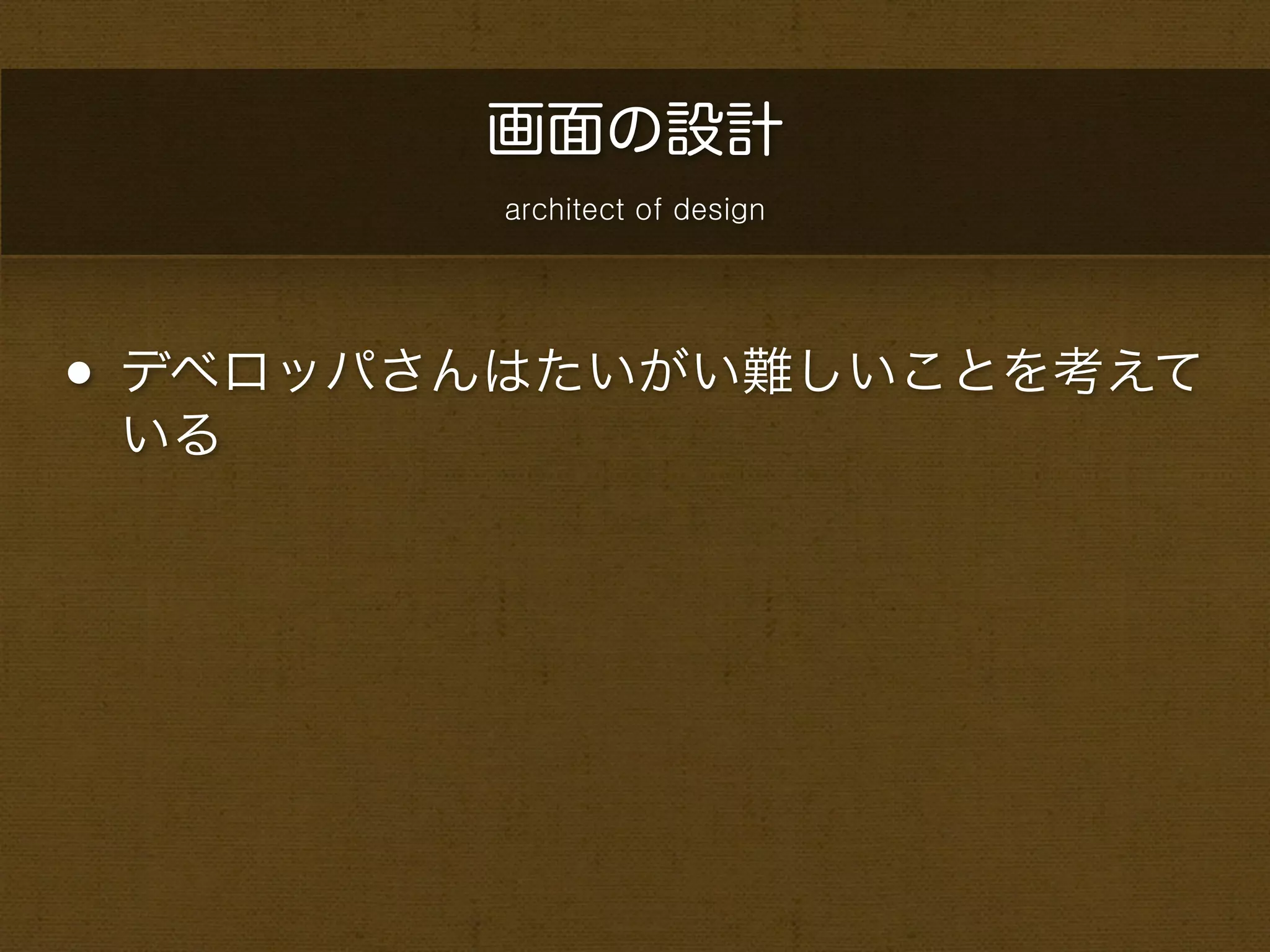 画面の設計
        architect of design




• デベロッパさんはたいがい難しいことを考えて
 いる
 