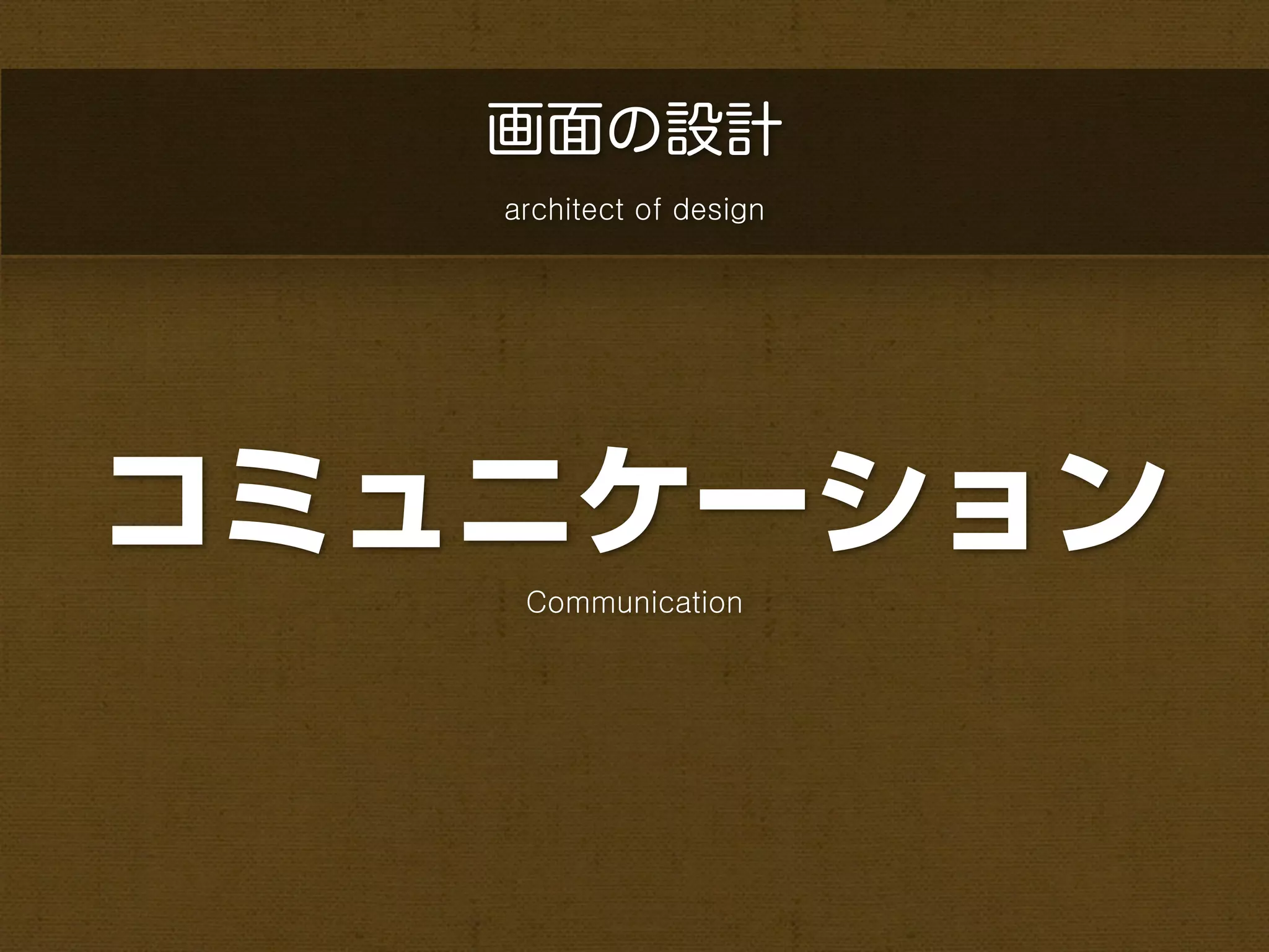 画面の設計
   architect of design




コミュニケーション
    Communication
 